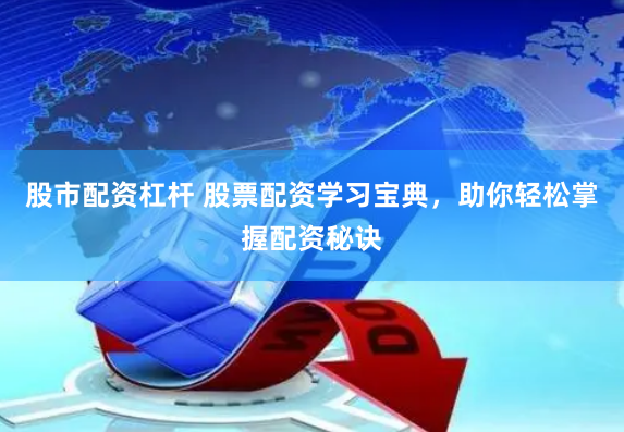 股市配資杠桿 股票配資學習寶典，助你輕松掌握配資秘訣
